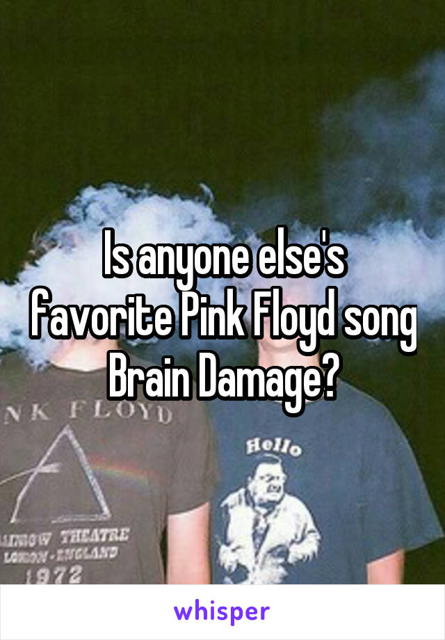 Is anyone else's favorite Pink Floyd song Brain Damage?