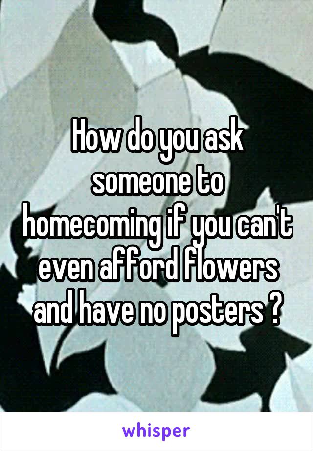 How do you ask someone to homecoming if you can't even afford flowers and have no posters ?