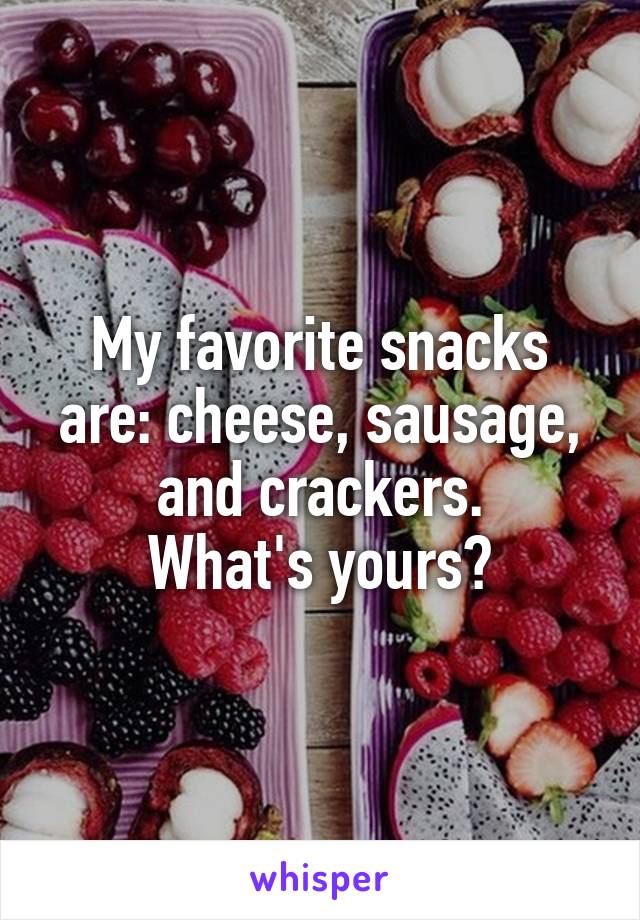 My favorite snacks are: cheese, sausage, and crackers.
What's yours?