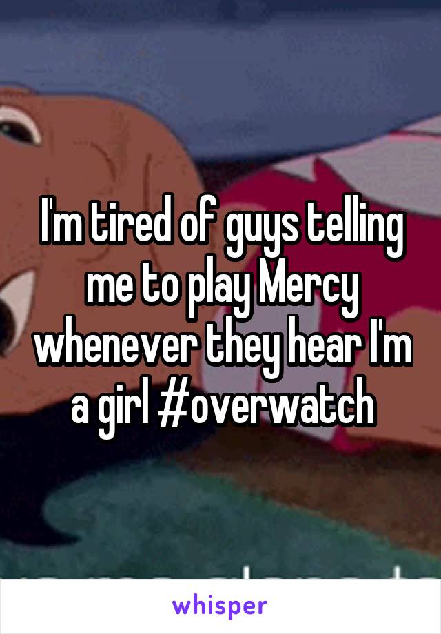 I'm tired of guys telling me to play Mercy whenever they hear I'm a girl #overwatch