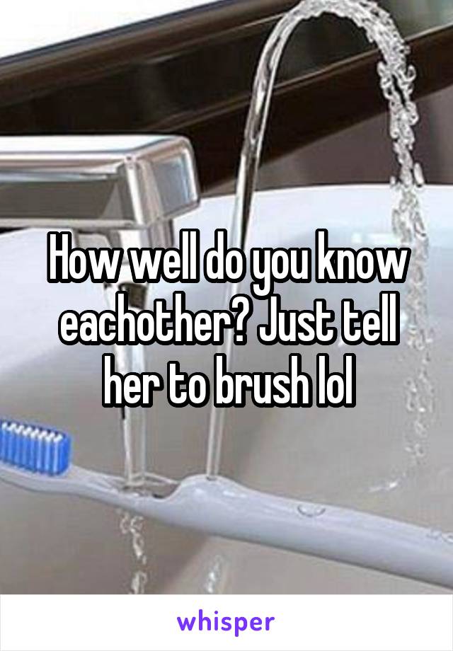 How well do you know eachother? Just tell her to brush lol