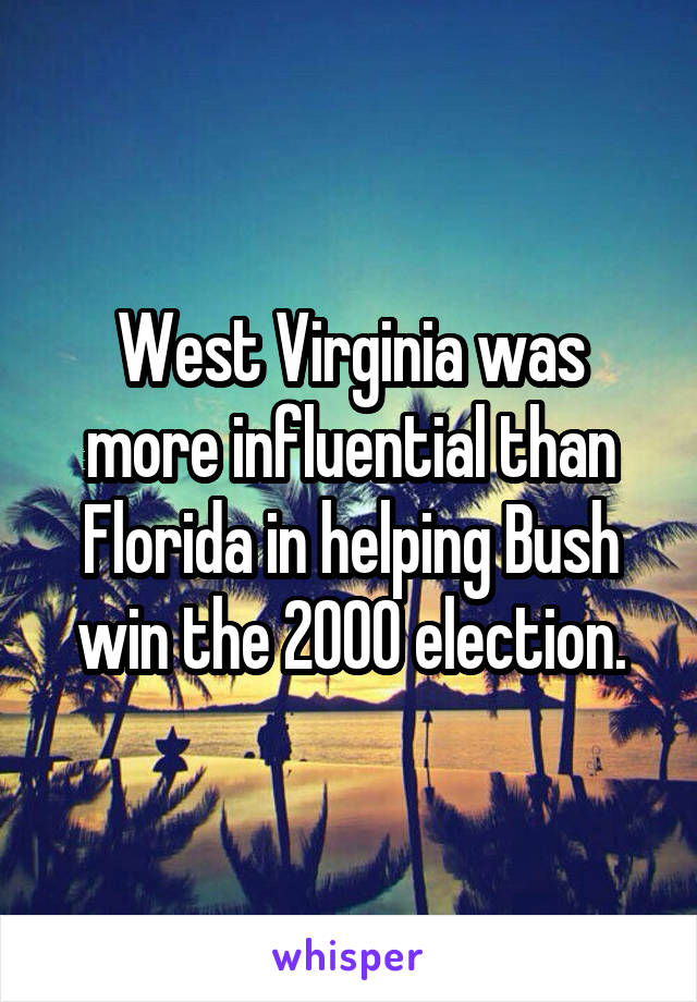 West Virginia was more influential than Florida in helping Bush win the 2000 election.