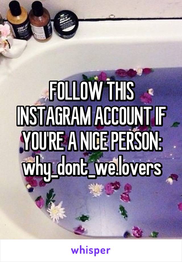 FOLLOW THIS INSTAGRAM ACCOUNT IF YOU'RE A NICE PERSON: why_dont_we.lovers