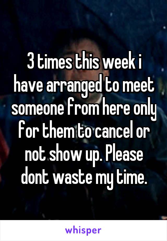 3 times this week i have arranged to meet someone from here only for them to cancel or not show up. Please dont waste my time.