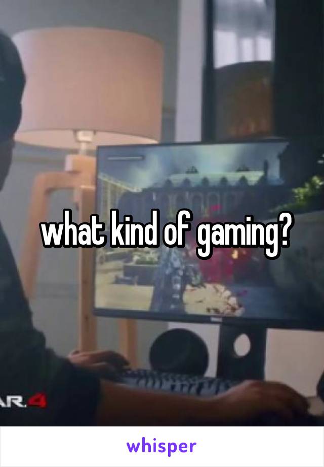  what kind of gaming?