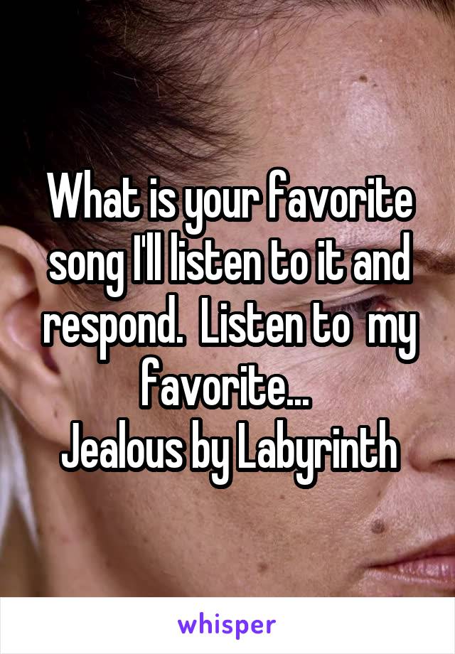What is your favorite song I'll listen to it and respond.  Listen to  my favorite... 
Jealous by Labyrinth