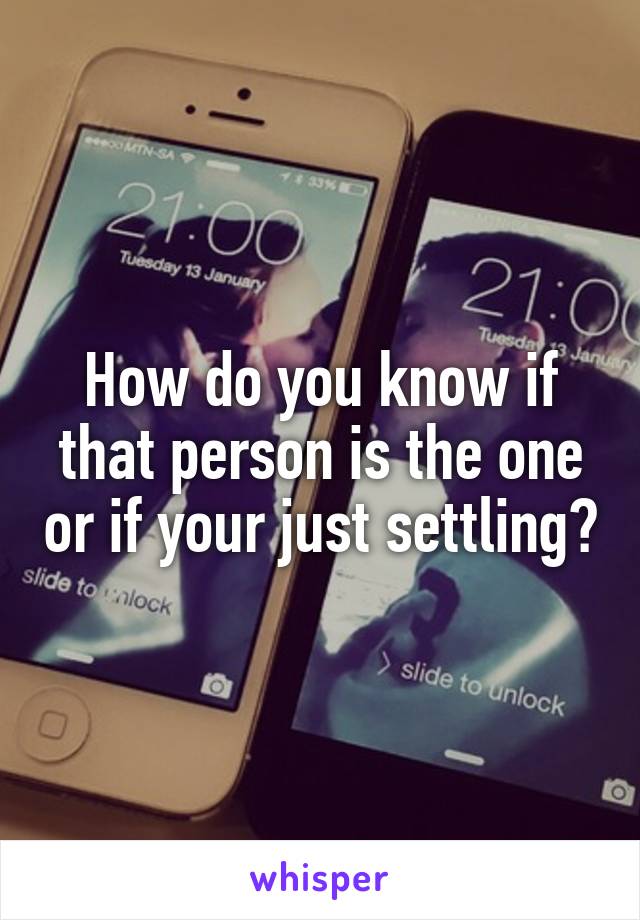 How do you know if that person is the one or if your just settling?