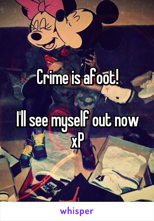 Crime is afoot!

I'll see myself out now xP