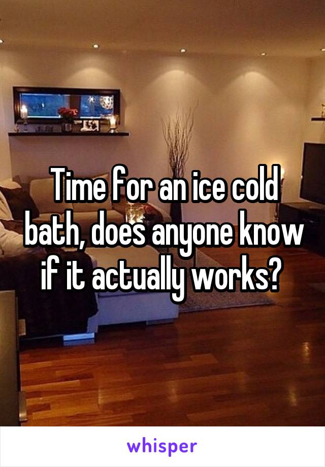 Time for an ice cold bath, does anyone know if it actually works? 