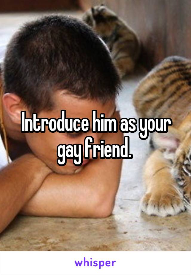 Introduce him as your gay friend. 