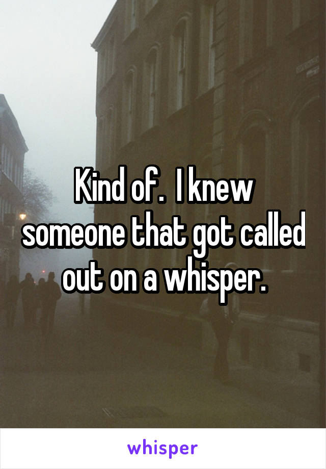 Kind of.  I knew someone that got called out on a whisper.