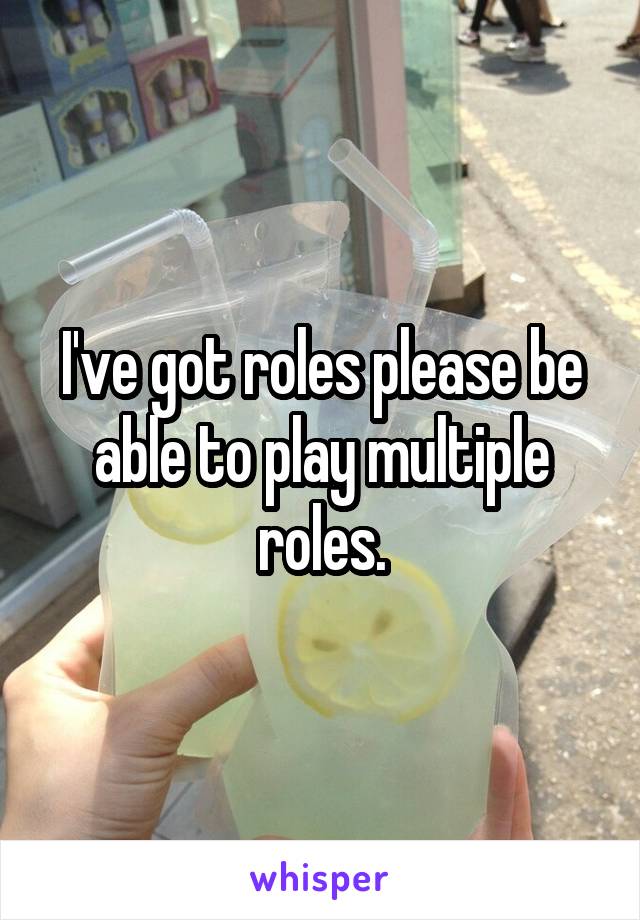 I've got roles please be able to play multiple roles.