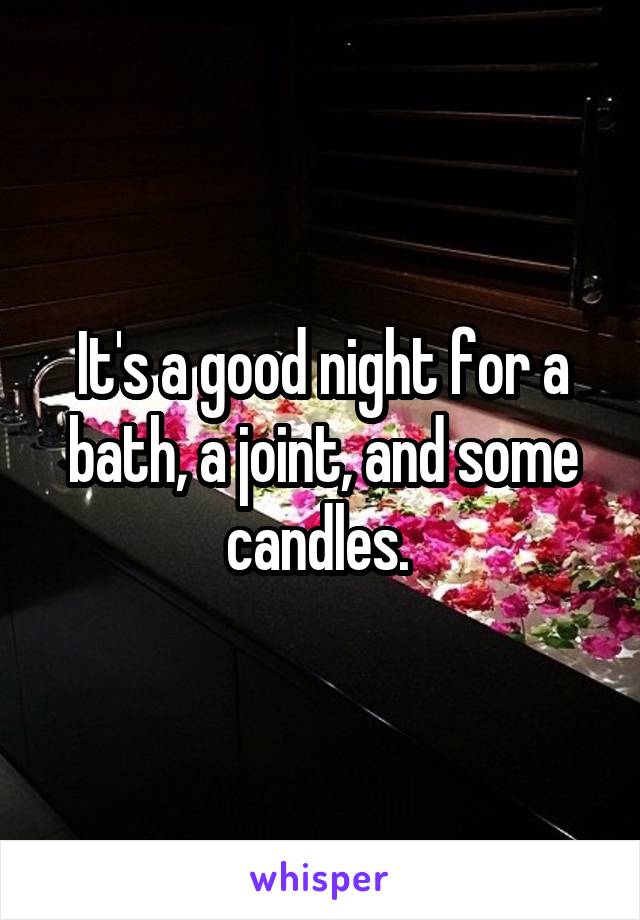 It's a good night for a bath, a joint, and some candles. 