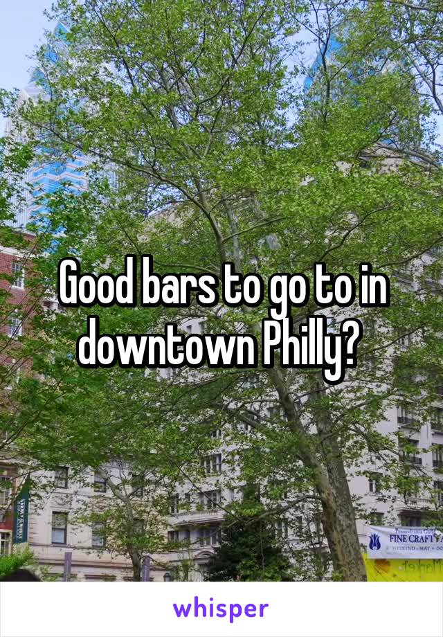 Good bars to go to in downtown Philly? 