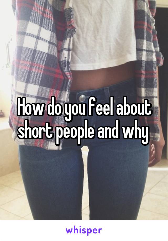 How do you feel about short people and why 