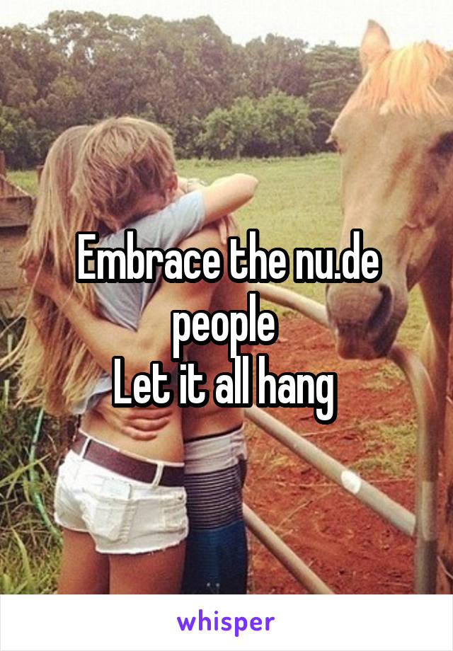 Embrace the nu.de people 
Let it all hang 