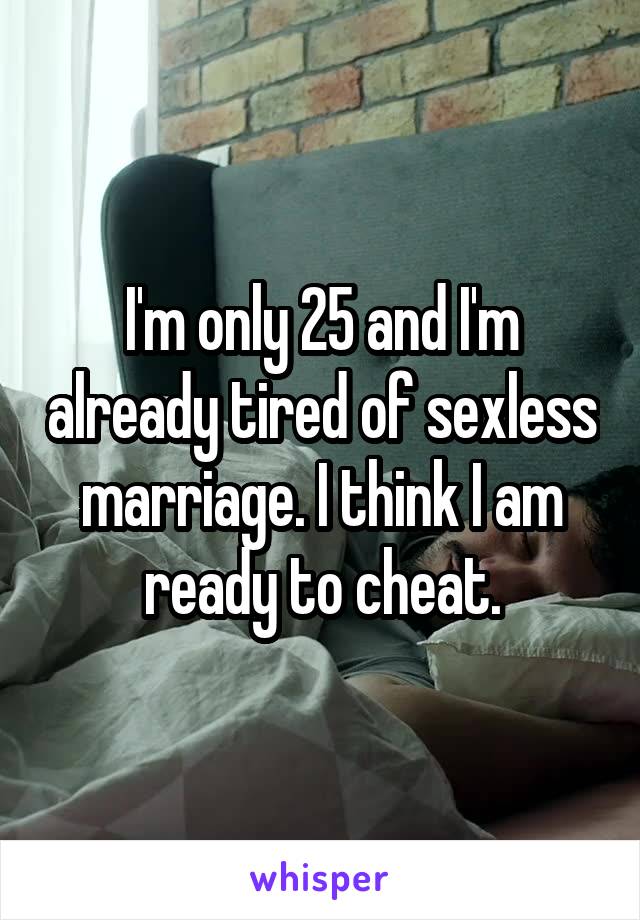 I'm only 25 and I'm already tired of sexless marriage. I think I am ready to cheat.