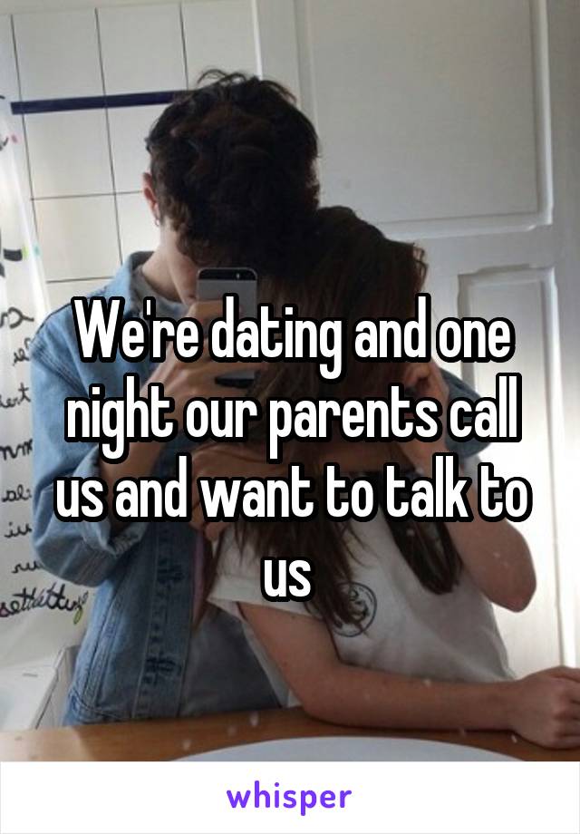 
We're dating and one night our parents call us and want to talk to us 