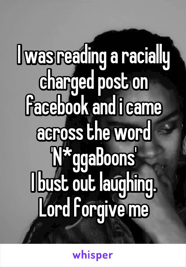 I was reading a racially charged post on facebook and i came across the word 'N*ggaBoons'
I bust out laughing. Lord forgive me