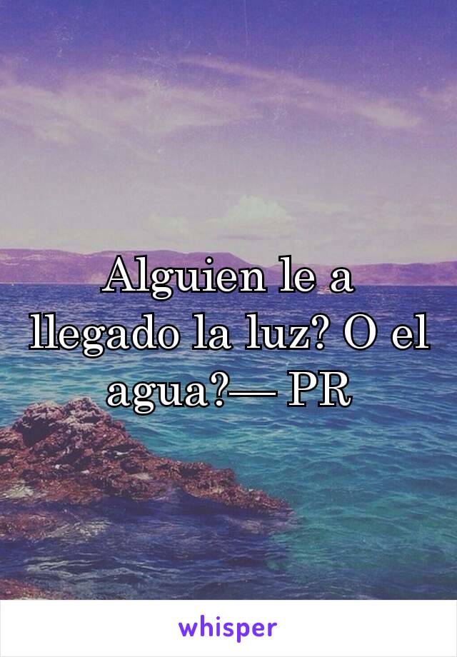 Alguien le a llegado la luz? O el agua?— PR