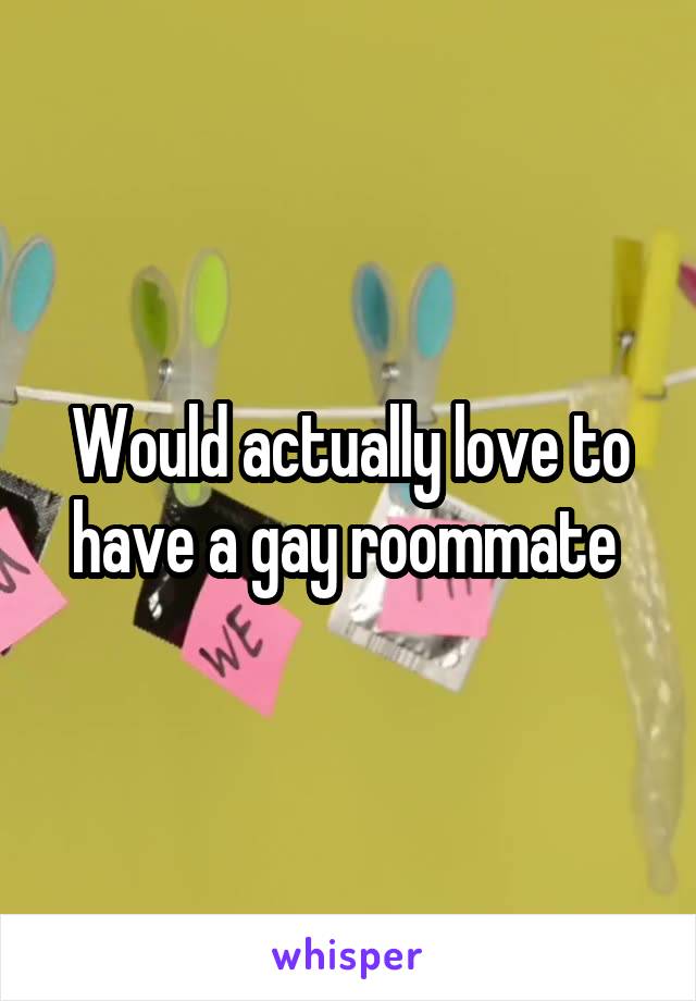 Would actually love to have a gay roommate 
