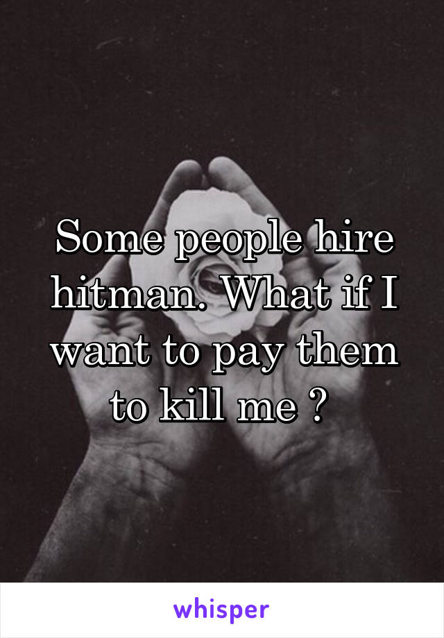 Some people hire hitman. What if I want to pay them to kill me ? 