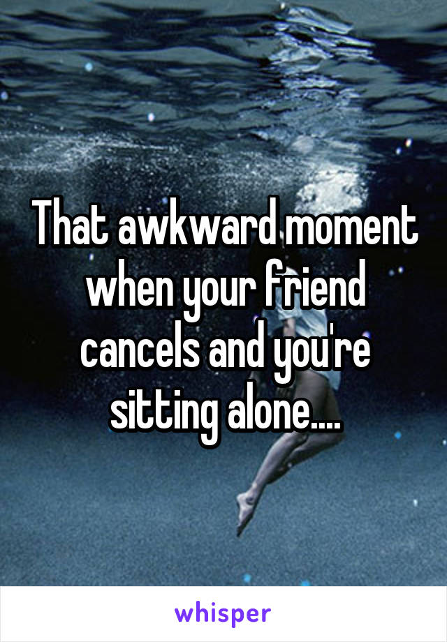 That awkward moment when your friend cancels and you're sitting alone....