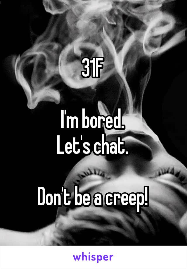 31F 

I'm bored. 
Let's chat. 

Don't be a creep! 