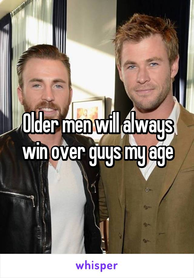 Older men will always win over guys my age