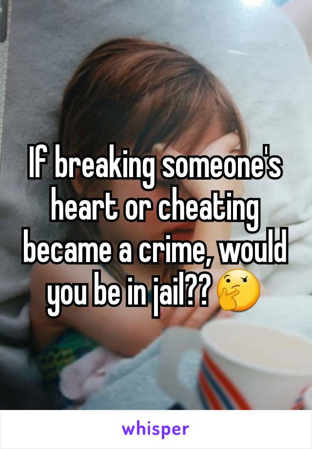 If breaking someone's heart or cheating became a crime, would you be in jail??🤔