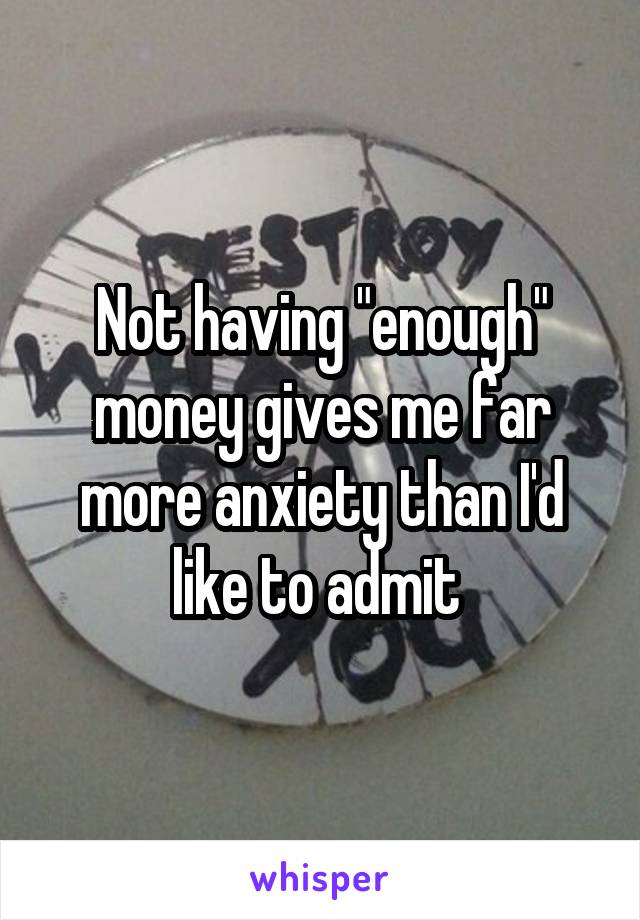 Not having "enough" money gives me far more anxiety than I'd like to admit 