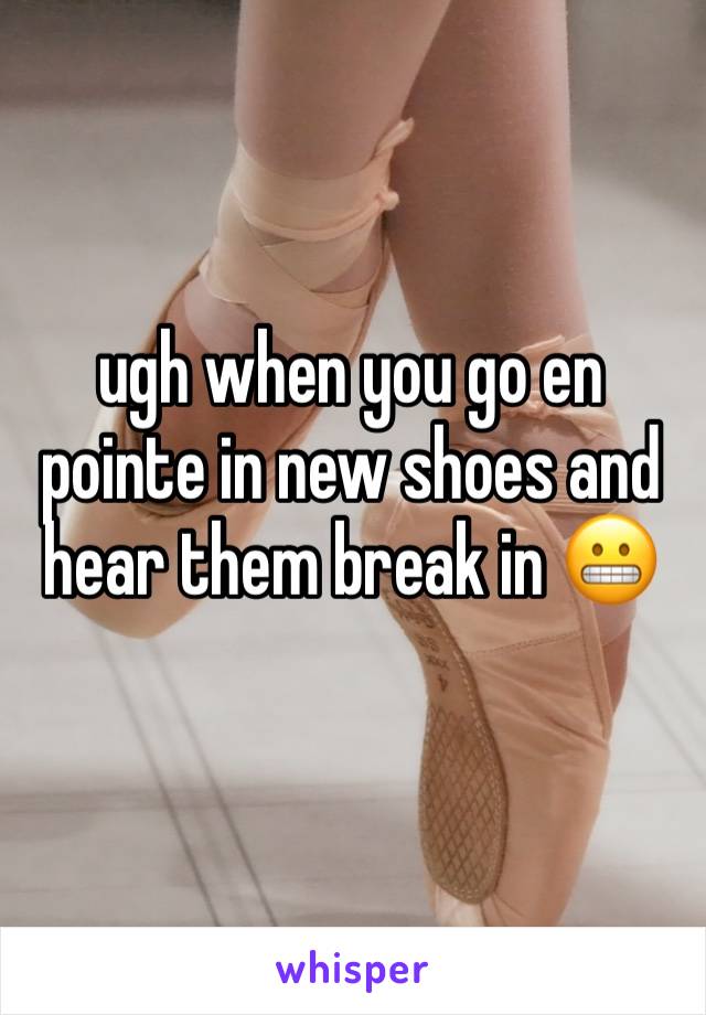 ugh when you go en pointe in new shoes and hear them break in 😬