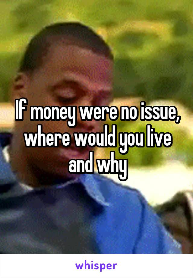 If money were no issue, where would you live and why