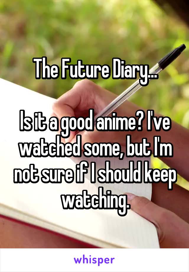 The Future Diary...

Is it a good anime? I've watched some, but I'm not sure if I should keep watching.