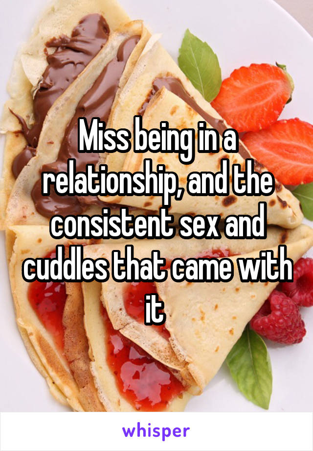 Miss being in a relationship, and the consistent sex and cuddles that came with it 