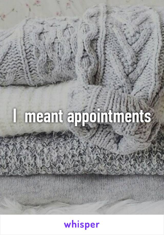 I  meant appointments