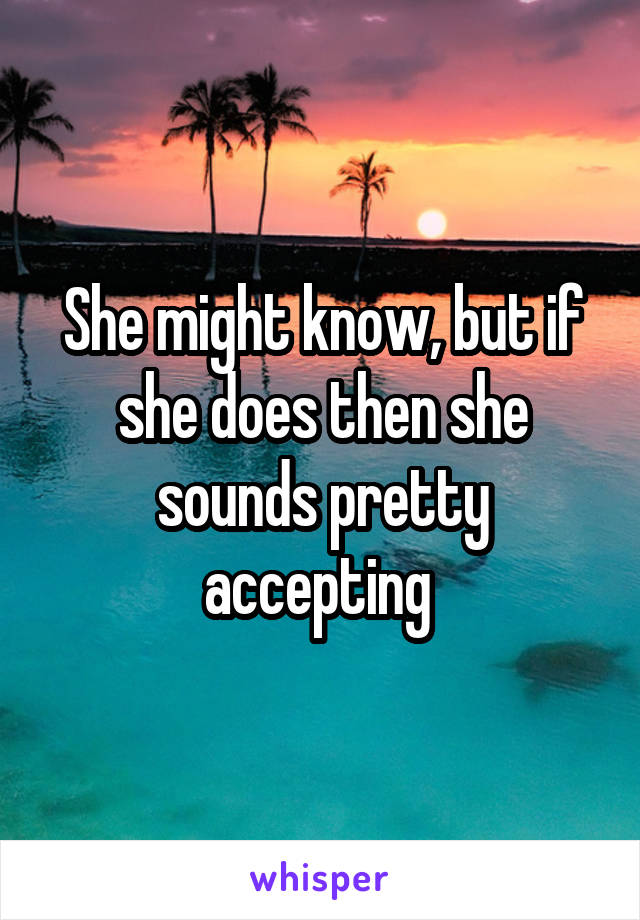 She might know, but if she does then she sounds pretty accepting 