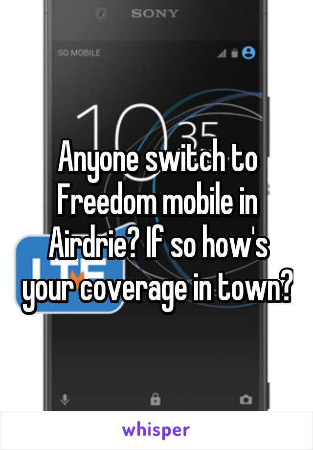 Anyone switch to Freedom mobile in Airdrie? If so how's your coverage in town?