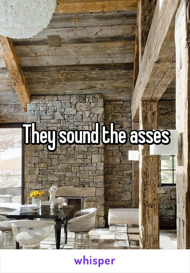 They sound the asses