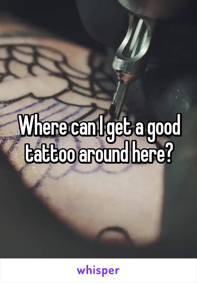 Where can I get a good tattoo around here?