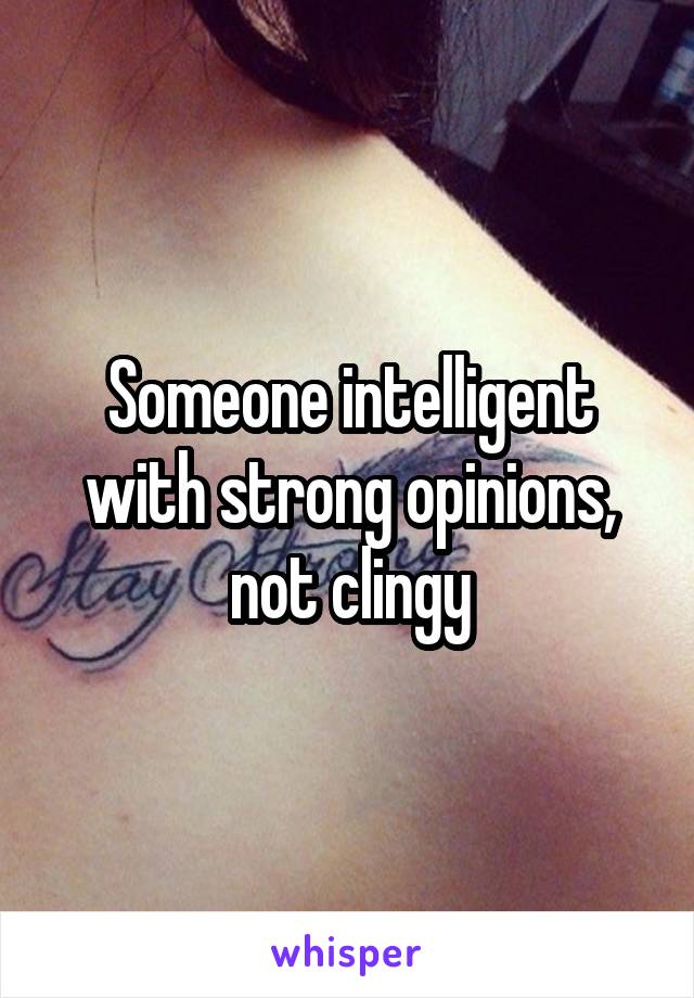 Someone intelligent with strong opinions, not clingy