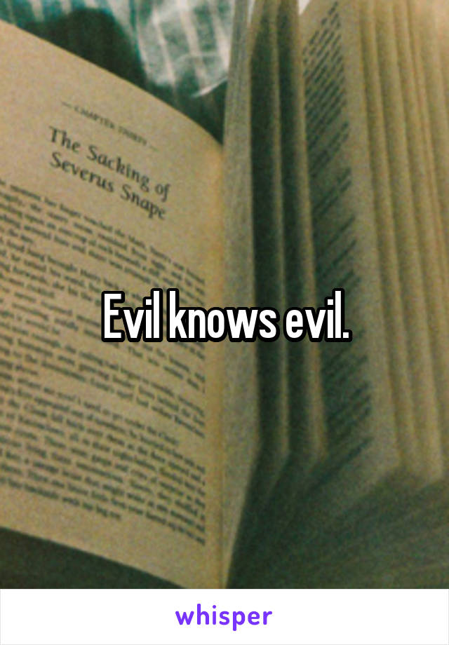 Evil knows evil.