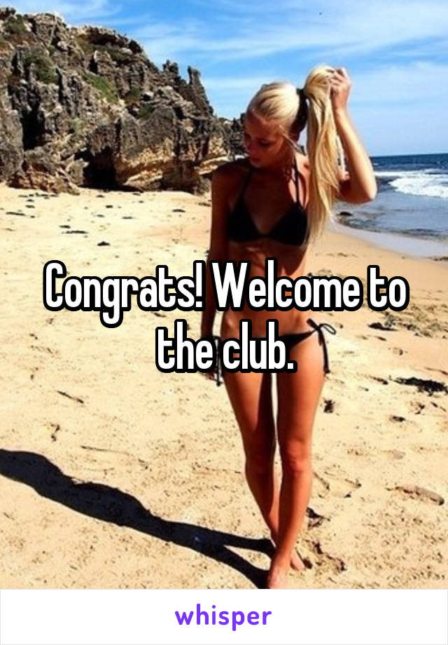 Congrats! Welcome to the club.