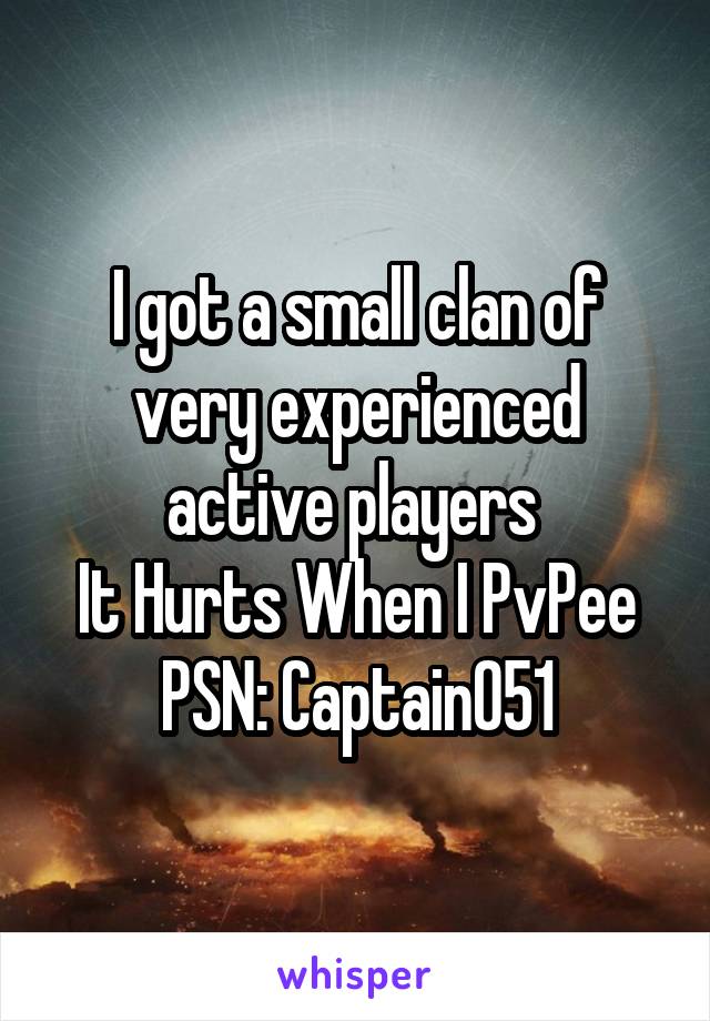 I got a small clan of very experienced active players 
It Hurts When I PvPee
PSN: Captain051