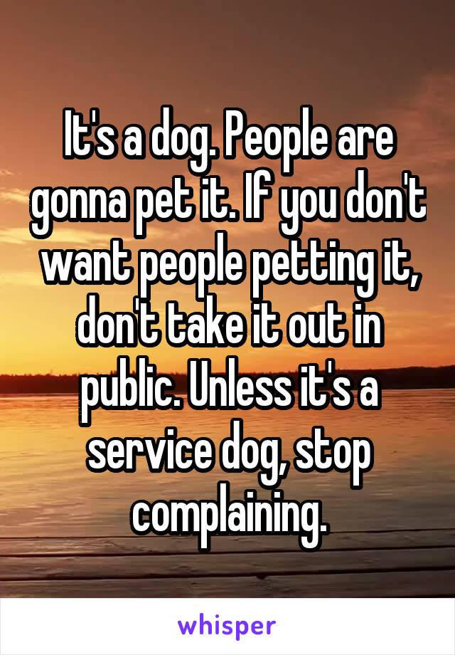 It's a dog. People are gonna pet it. If you don't want people petting it, don't take it out in public. Unless it's a service dog, stop complaining.