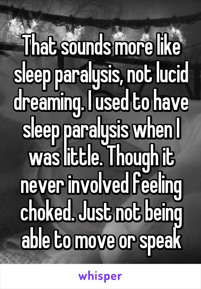 That sounds more like sleep paralysis, not lucid dreaming. I used to have sleep paralysis when I was little. Though it never involved feeling choked. Just not being able to move or speak