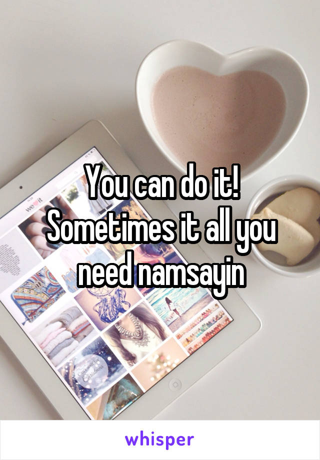 You can do it! Sometimes it all you need namsayin