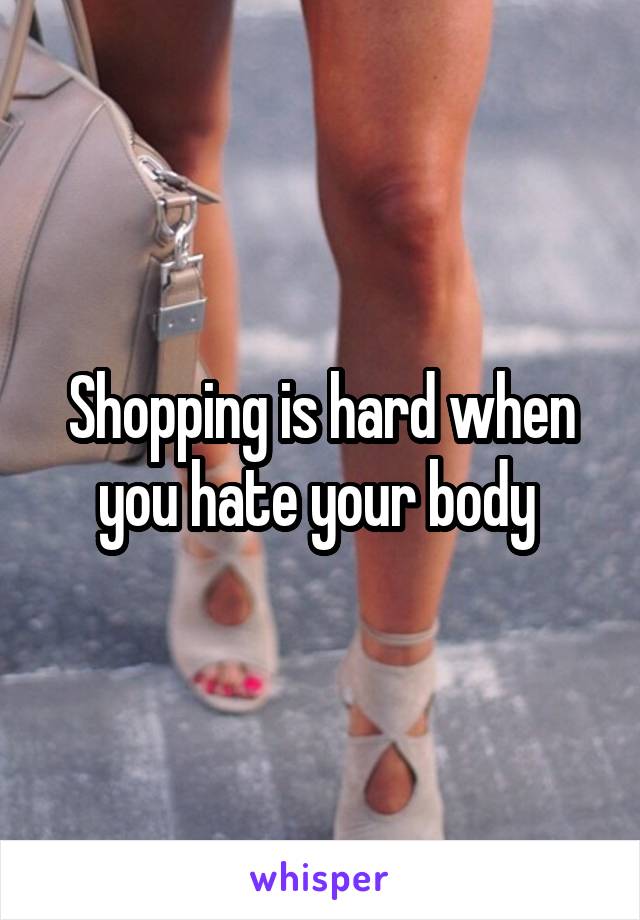 Shopping is hard when you hate your body 