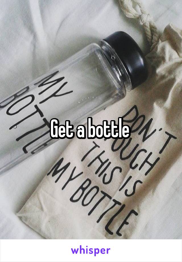 Get a bottle 