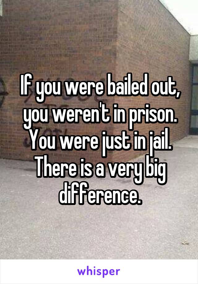 If you were bailed out, you weren't in prison. You were just in jail. There is a very big difference.